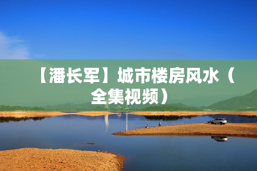 【潘长军】城市楼房风水（全集视频）
