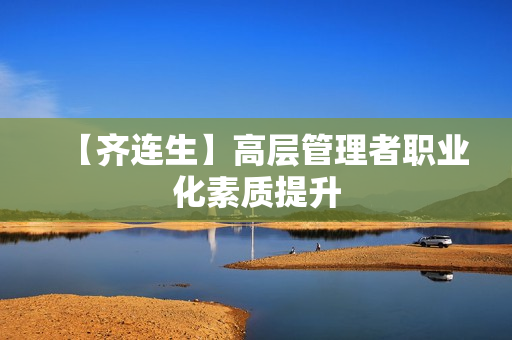 【齐连生】高层管理者职业化素质提升
