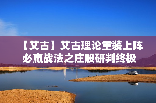 【艾古】艾古理论重装上阵 必赢战法之庄股研判终极秘密