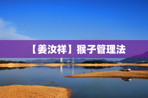 【姜汝祥】猴子管理法