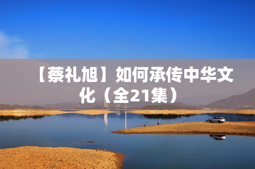 【蔡礼旭】如何承传中华文化（全21集）