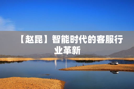 【赵昆】智能时代的客服行业革新