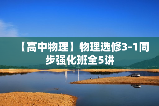 【高中物理】物理选修3-1同步强化班全5讲
