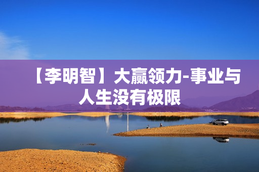 【李明智】大赢领力-事业与人生没有极限