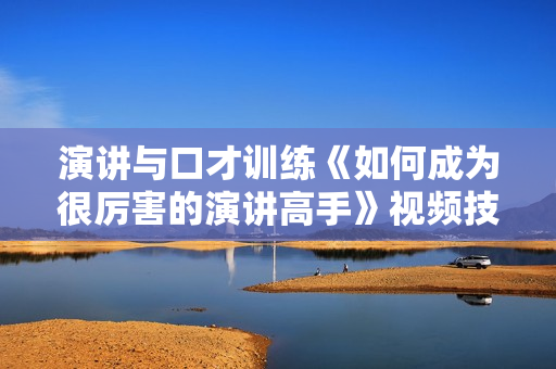 演讲与口才训练《如何成为很厉害的演讲高手》视频技巧