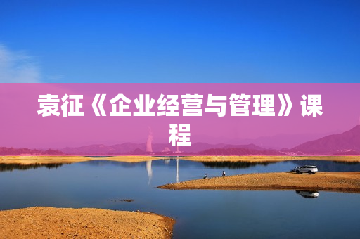袁征《企业经营与管理》课程