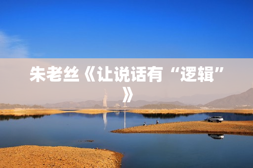 朱老丝《让说话有“逻辑”》