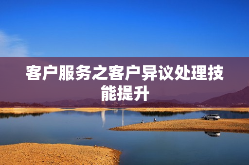 客户服务之客户异议处理技能提升