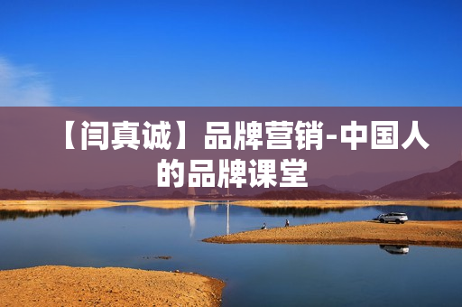 【闫真诚】品牌营销-中国人的品牌课堂