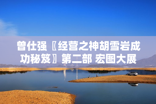 曾仕强〖经营之神胡雪岩成功秘笈〗第二部 宏图大展