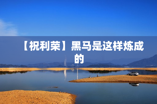 【祝利荣】黑马是这样炼成的