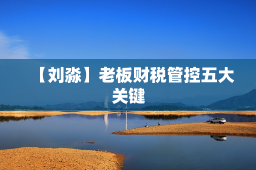 【刘淼】老板财税管控五大关键