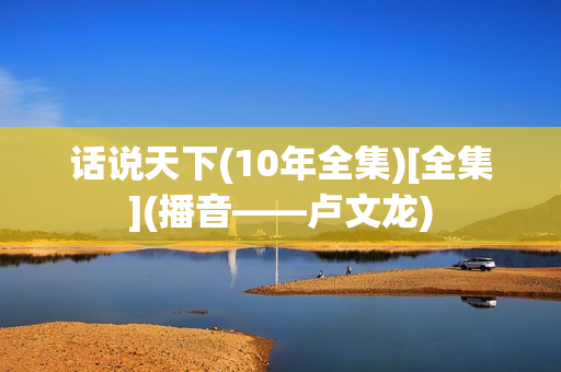 话说天下(10年全集)[全集](播音——卢文龙)
