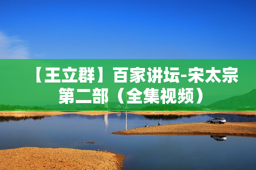 【王立群】百家讲坛-宋太宗 第二部（全集视频）