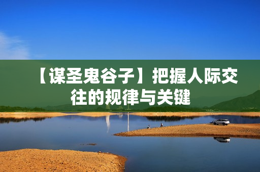 【谋圣鬼谷子】把握人际交往的规律与关键