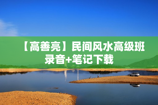 【高善亮】民间风水高级班录音+笔记下载