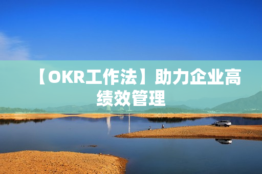 【OKR工作法】助力企业高绩效管理