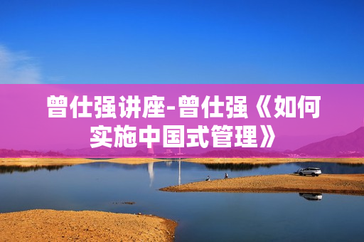 曾仕强讲座-曾仕强《如何实施中国式管理》