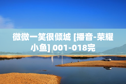 微微一笑很倾城 [播音-荣耀小鱼] 001-018完