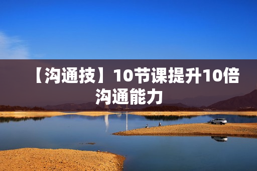【沟通技】10节课提升10倍沟通能力
