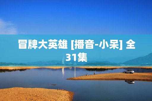 冒牌大英雄 [播音-小呆] 全31集