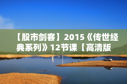 【股市剑客】2015《传世经典系列》12节课【高清版】