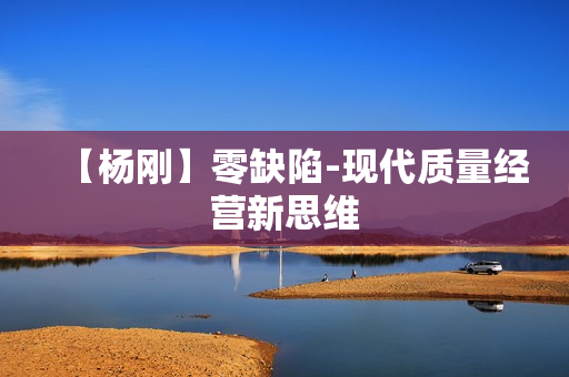 【杨刚】零缺陷-现代质量经营新思维