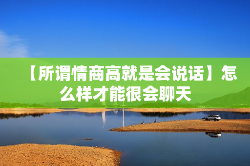 【所谓情商高就是会说话】怎么样才能很会聊天