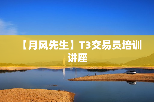 【月风先生】T3交易员培训讲座