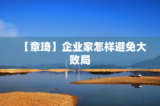 【章琦】企业家怎样避免大败局