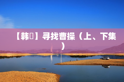 【韩昇】寻找曹操（上、下集）