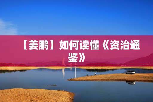 【姜鹏】如何读懂《资治通鉴》