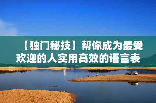 【独门秘技】帮你成为最受欢迎的人实用高效的语言表达速成12课