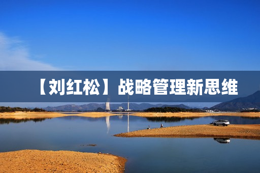【刘红松】战略管理新思维