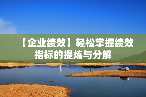 【企业绩效】轻松掌握绩效指标的提炼与分解
