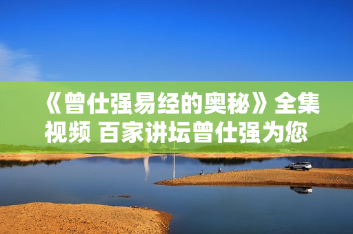 《曾仕强易经的奥秘》全集视频 百家讲坛曾仕强为您解开易经的密码  第1张
