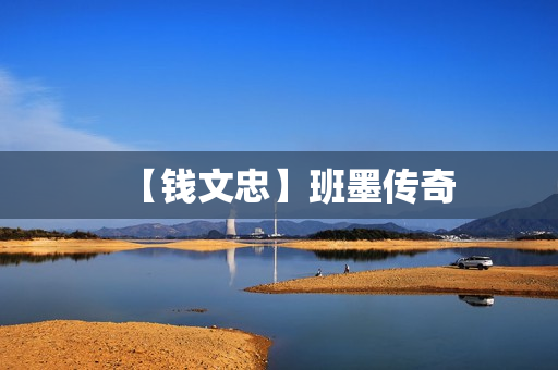 【钱文忠】班墨传奇