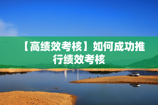 【高绩效考核】如何成功推行绩效考核