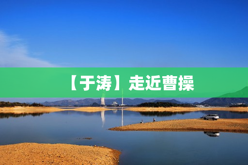 【于涛】走近曹操