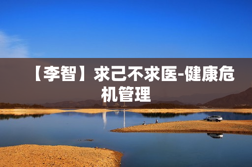 【李智】求己不求医-健康危机管理