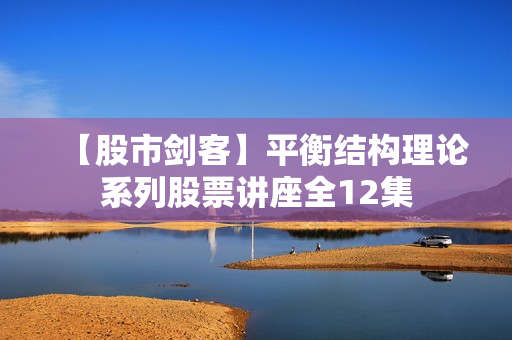 【股市剑客】平衡结构理论系列股票讲座全12集