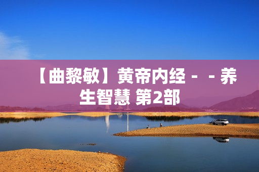【曲黎敏】黄帝内经－－养生智慧 第2部