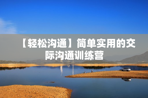 【轻松沟通】简单实用的交际沟通训练营