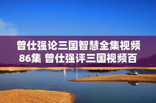 曾仕强论三国智慧全集视频86集 曾仕强评三国视频百度云下载
