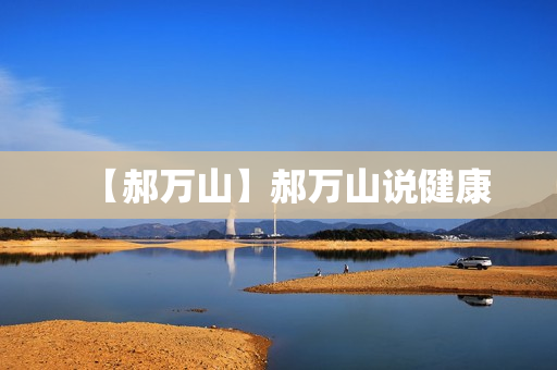 【郝万山】郝万山说健康