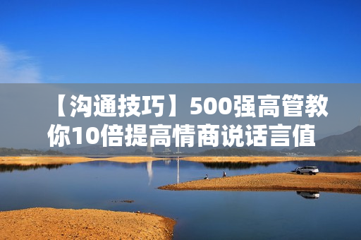 【沟通技巧】500强高管教你10倍提高情商说话言值