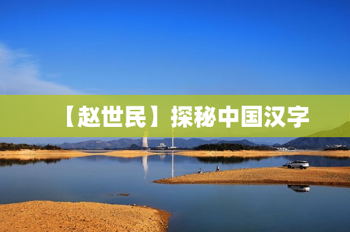 【赵世民】探秘中国汉字