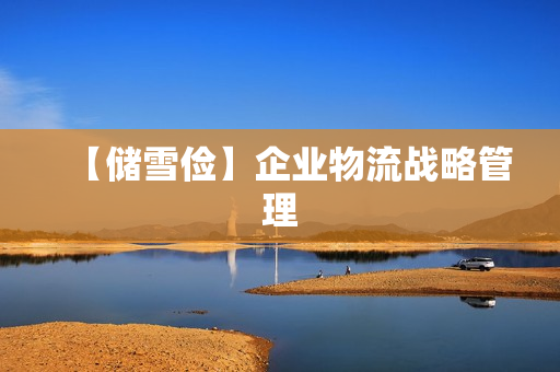 【储雪俭】企业物流战略管理