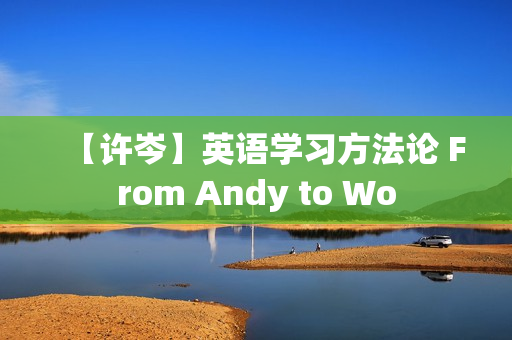 【许岑】英语学习方法论 From Andy to Wo