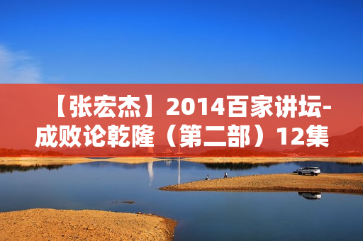 【张宏杰】2014百家讲坛-成败论乾隆（第二部）12集
